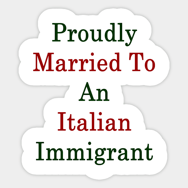 Proudly Married To An Italian Immigrant Sticker by supernova23